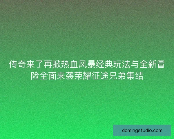 传奇来了再掀热血风暴经典玩法与全新冒险全面来袭荣耀征途兄弟集结